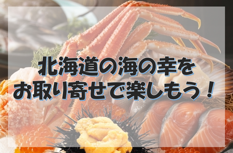 北海道の海の幸をお取り寄せで楽しもう！